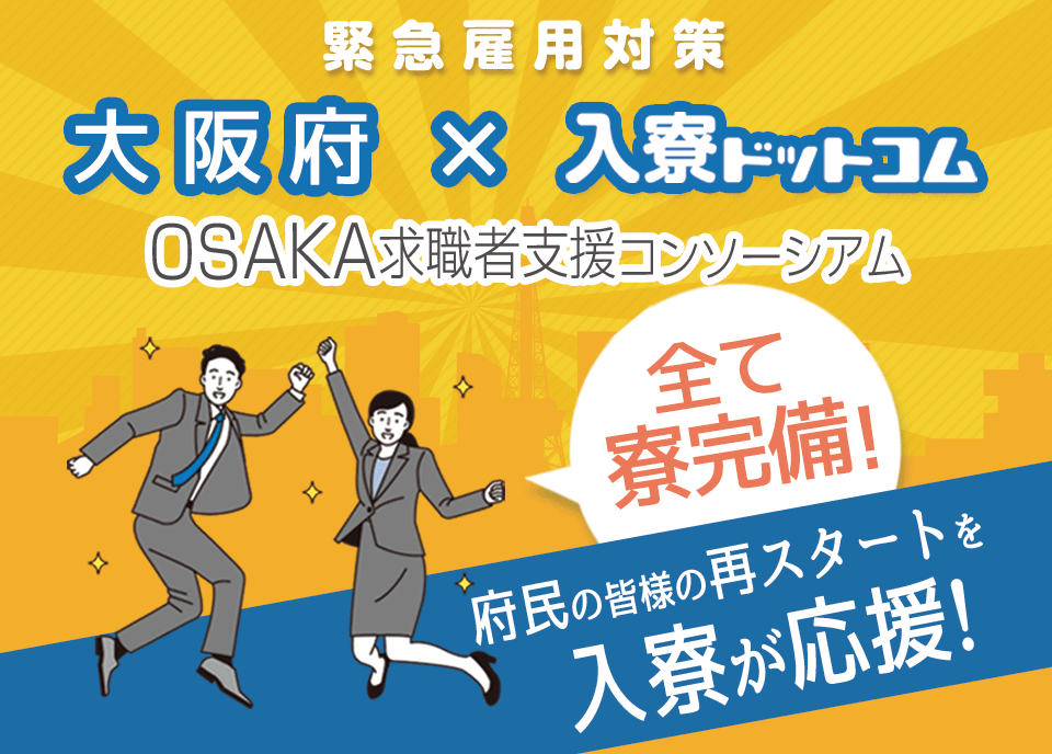 緊急雇用対策 大阪府×入寮ドットコム OSAKA求職者支援コンソーシアム 全て寮完備! 府民の皆さまの再スタートを入寮が応援!